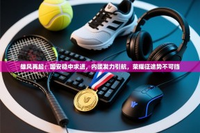 雄风再起：国安稳中求进，内援发力引航，荣耀征途势不可挡