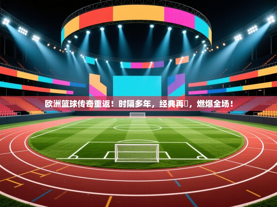 欧洲篮球传奇重返！时隔多年，经典再現，燃爆全场！  第1张