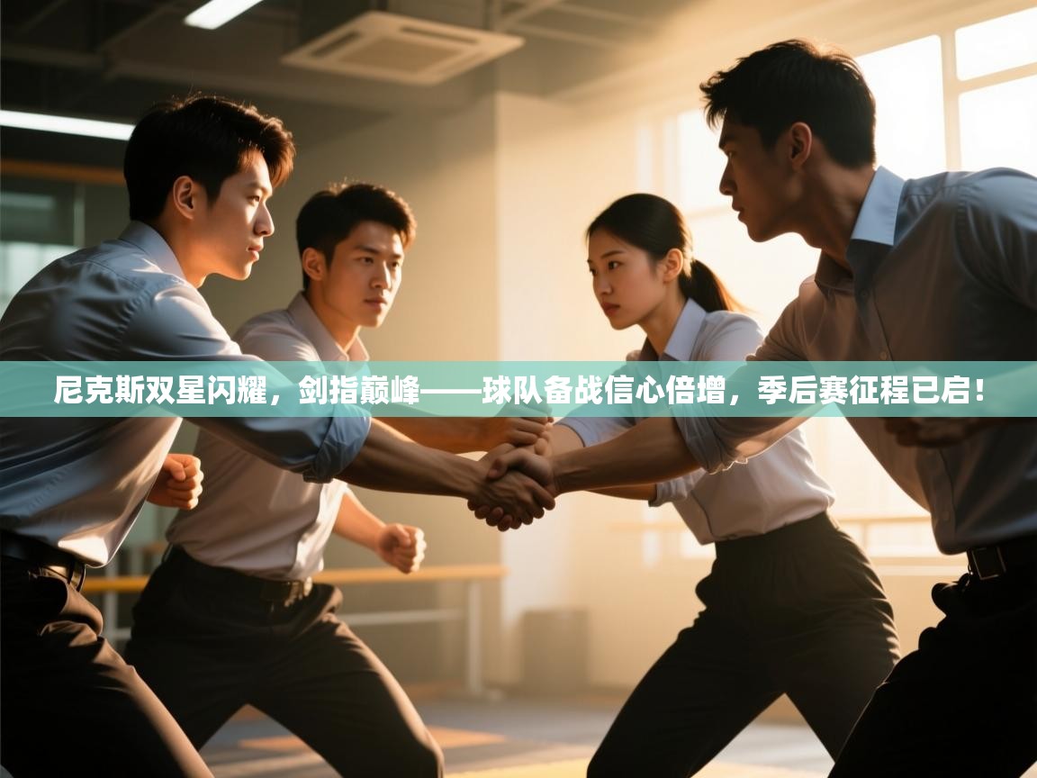 尼克斯双星闪耀，剑指巅峰——球队备战信心倍增，季后赛征程已启！  第2张