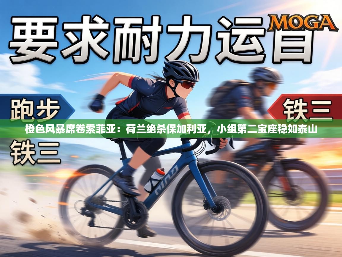 橙色风暴席卷索菲亚：荷兰绝杀保加利亚，小组第二宝座稳如泰山  第1张